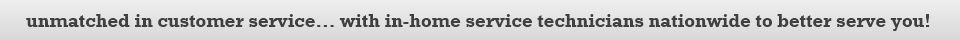Our Service is Unbeatable. In Home Service Technicians Nationwide to Serve You!